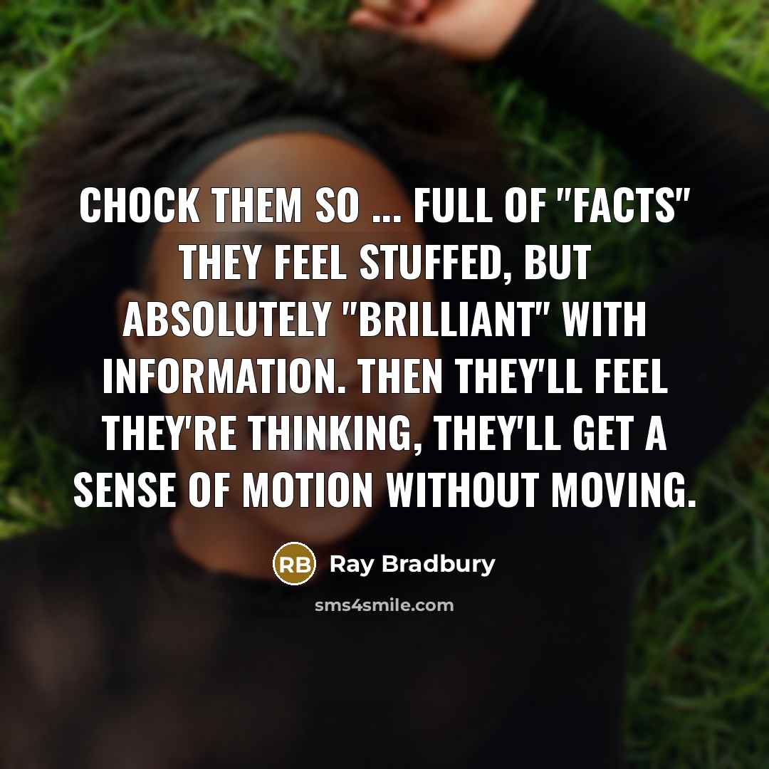 “Chock them so ... full of "facts" they feel stuffed,…” quote by Ray Bradbury