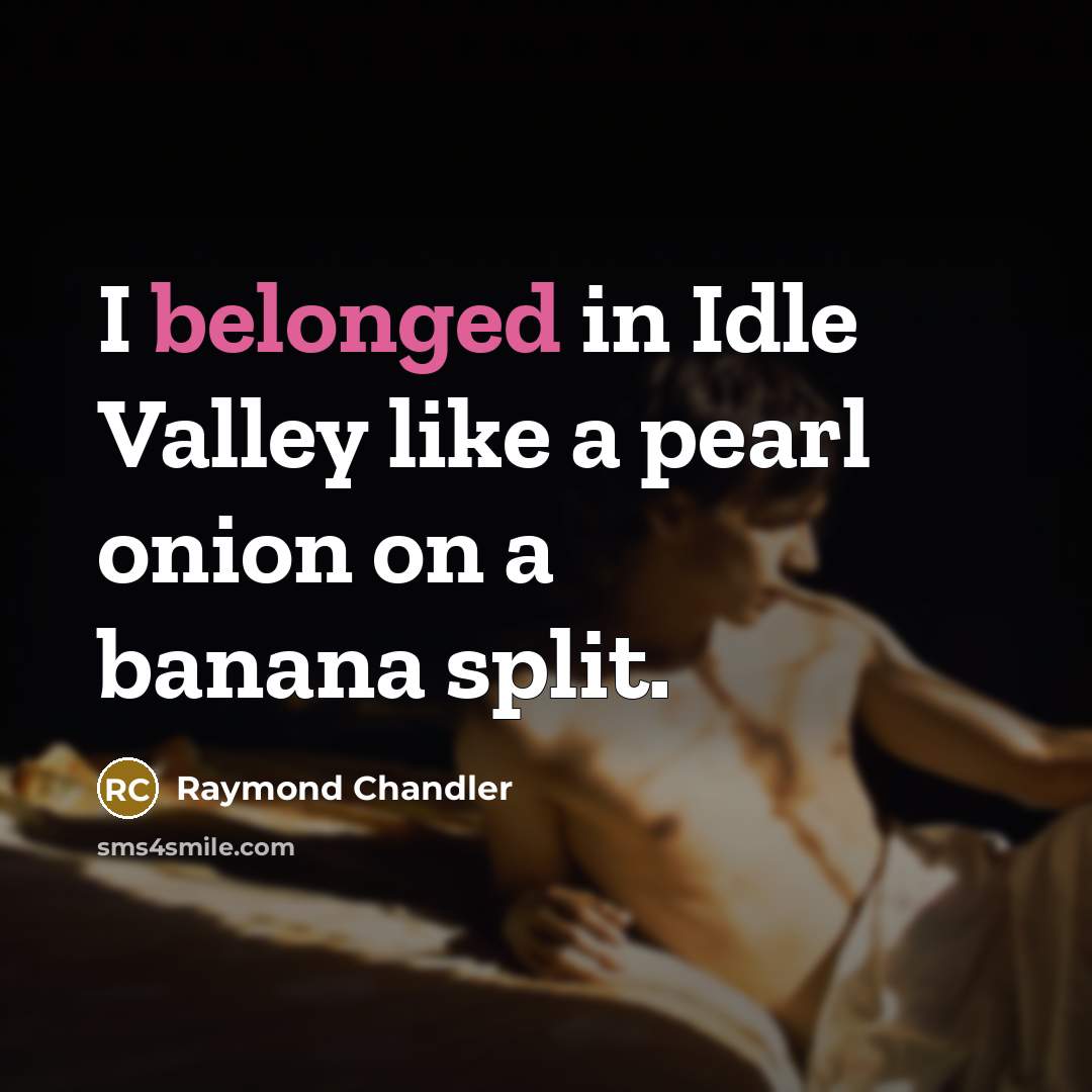 “I belonged in Idle Valley like a pearl onion on…” quote by Raymond Chandler