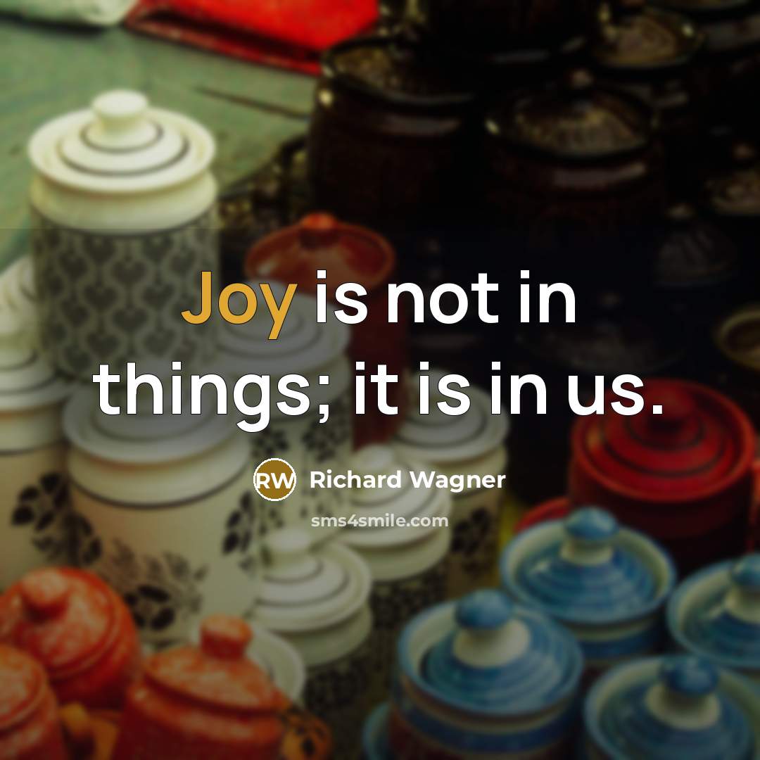 “Joy is not in things; it is in us.…” quote by Richard Wagner