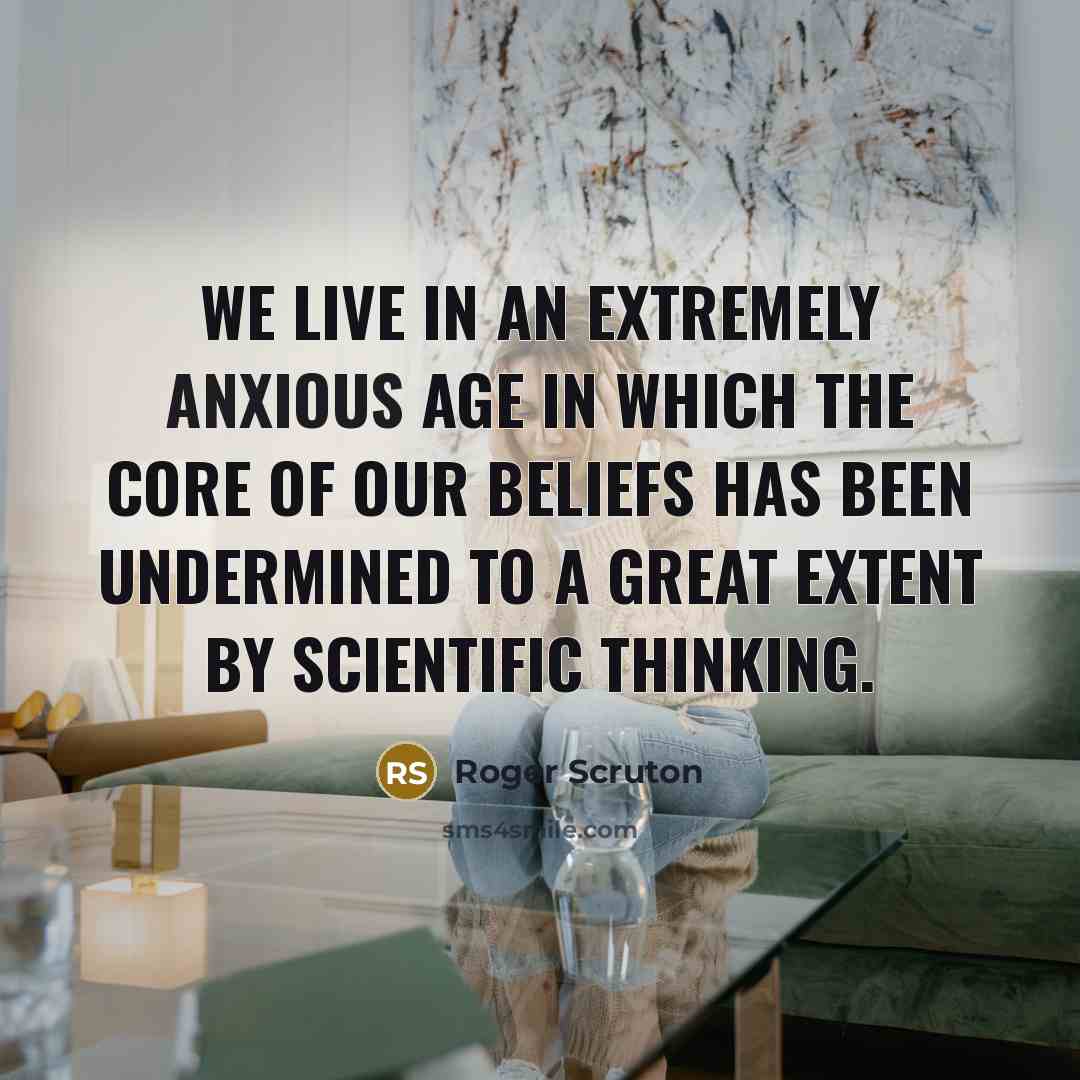 “We live in an extremely anxious age in which the…” quote by Roger Scruton
