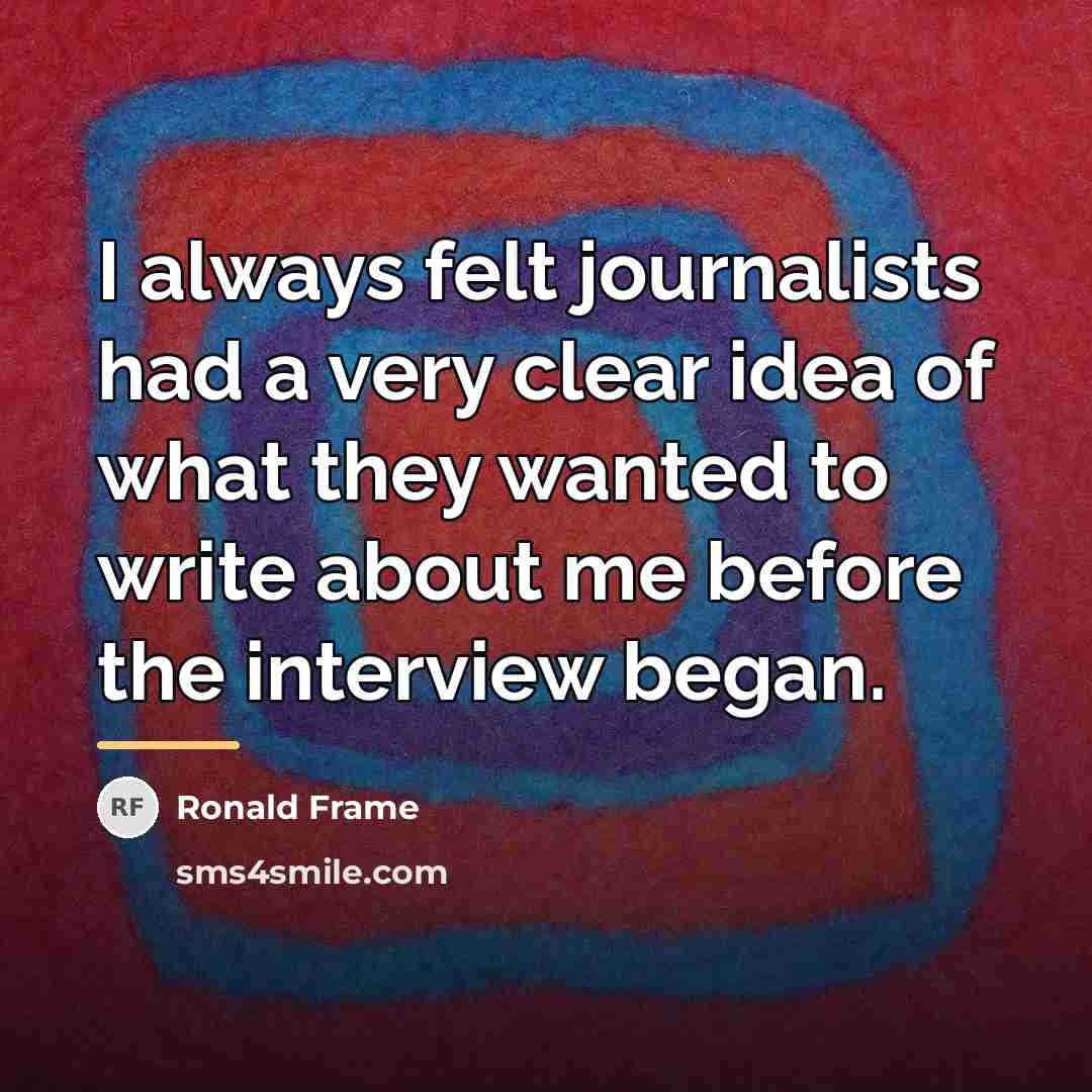 “I always felt journalists had a very clear idea of…” quote by Ronald Frame