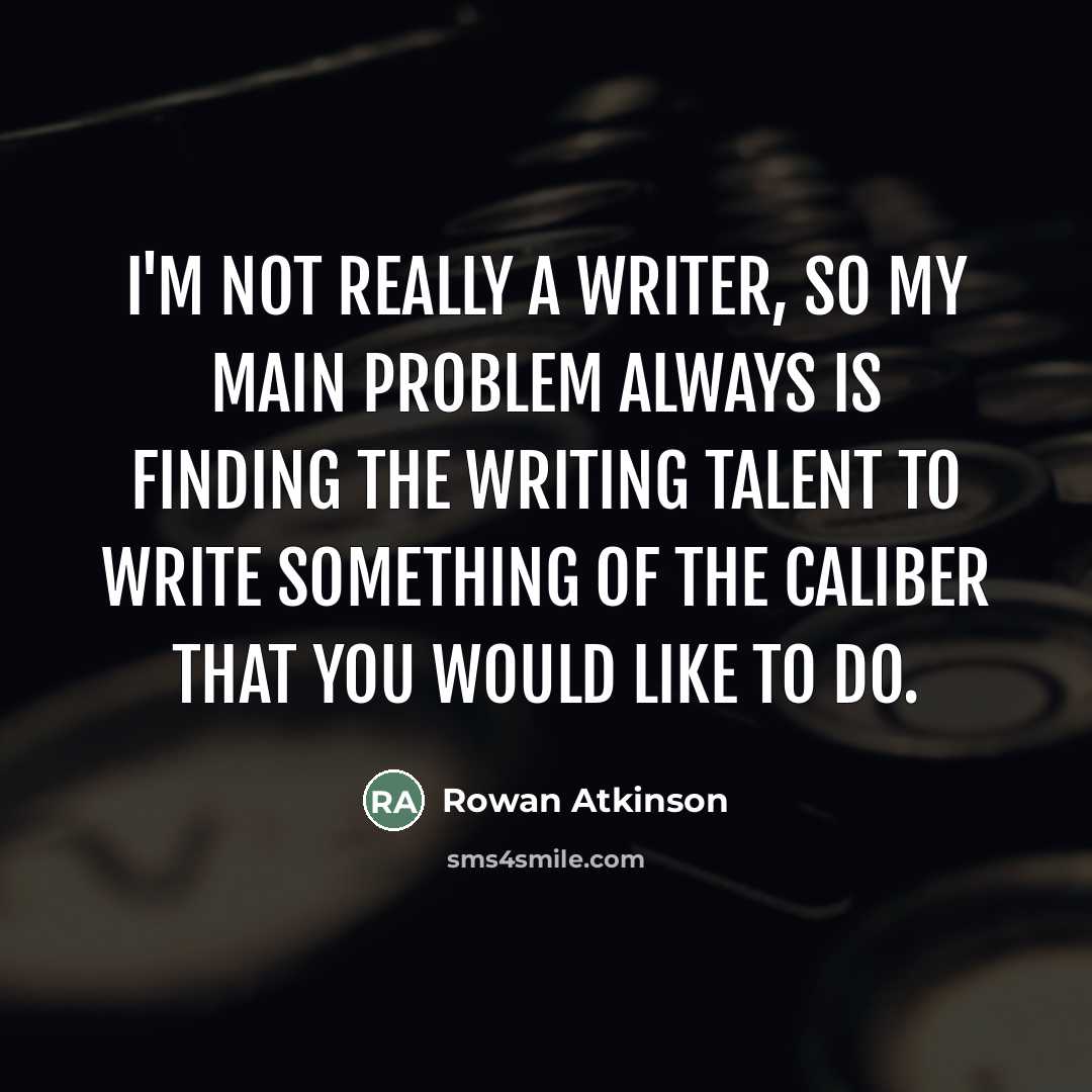 “I'm not really a writer, so my main problem always…” quote by Rowan Atkinson