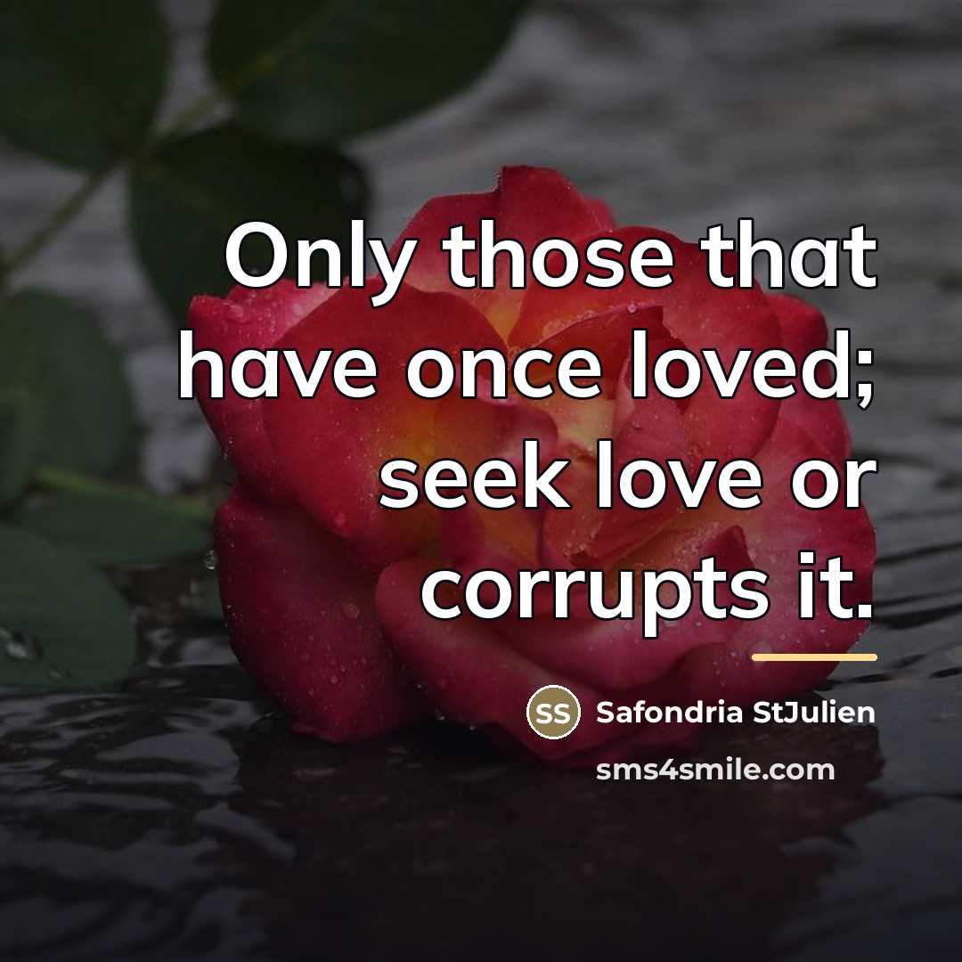 “Only those that have once loved; seek love or corrupts…” quote by Safondria StJulien