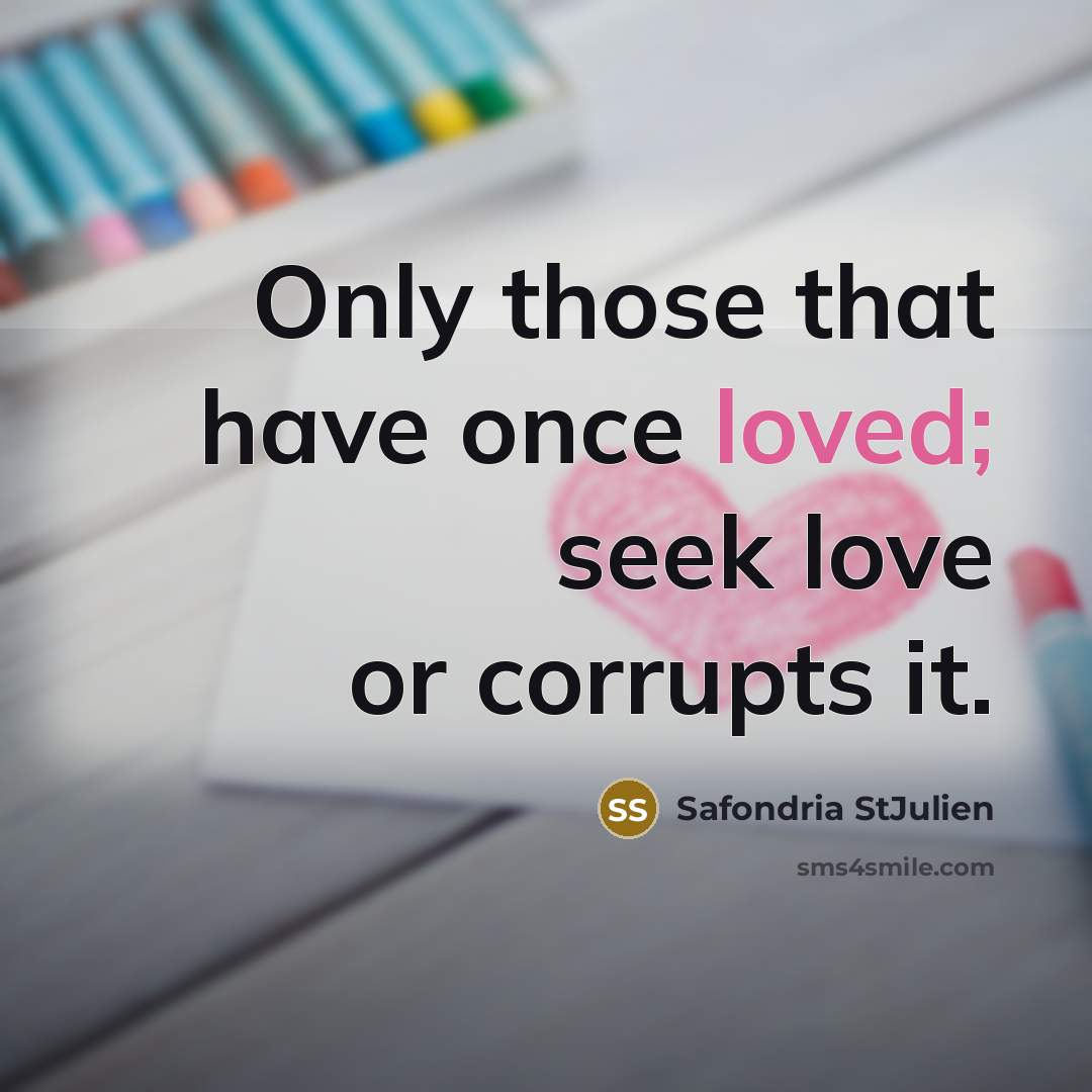 “Only those that have once loved; seek love or corrupts it.” quote by Safondria StJulien