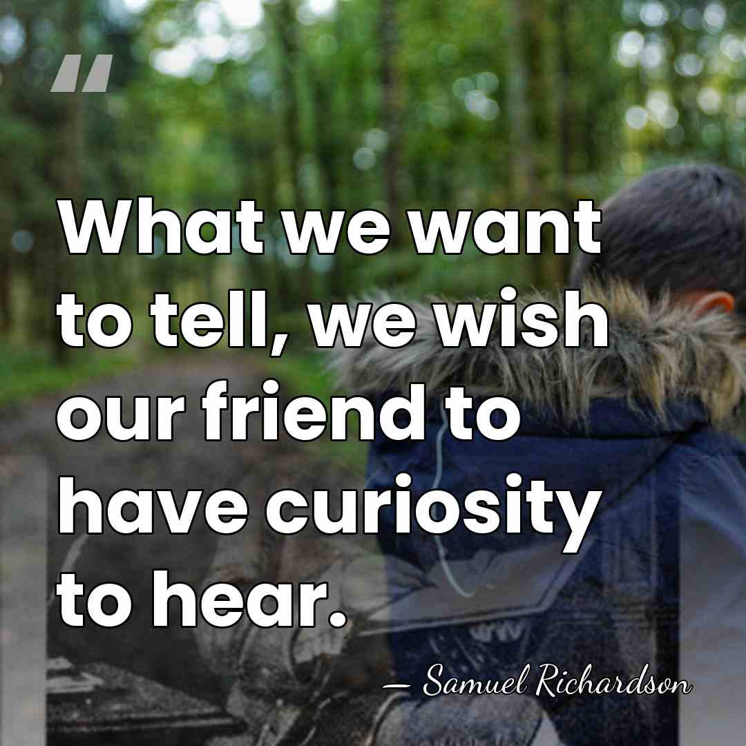 What we want to tell, we wish our friend to have curiosity&hellip; - Samuel Richardson