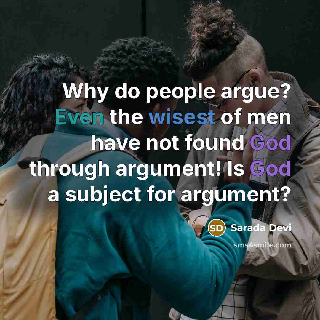 “Why do people argue? Even the wisest of men have not found God through argument! Is God a subject for argument?” quote by Sarada Devi