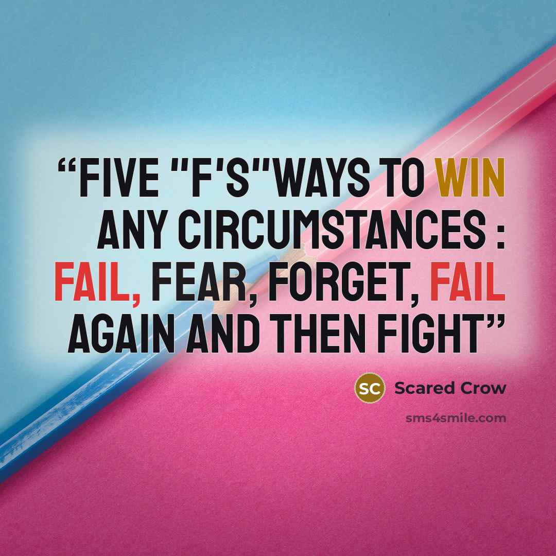 “Five "F's"ways to win any circumstances : Fail, Fear, Forget, Fail again and then Fight” quote by Scared Crow