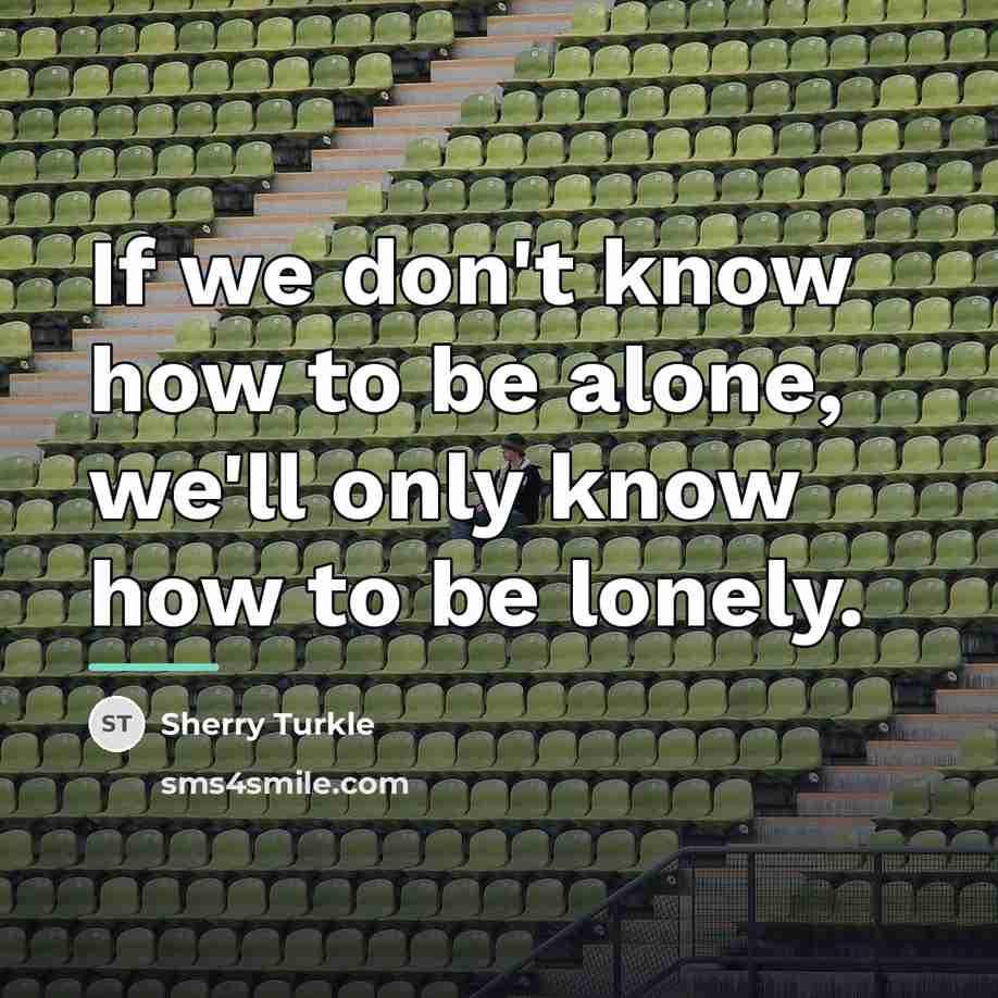 “If we don't know how to be alone, we'll only…” quote by Sherry Turkle