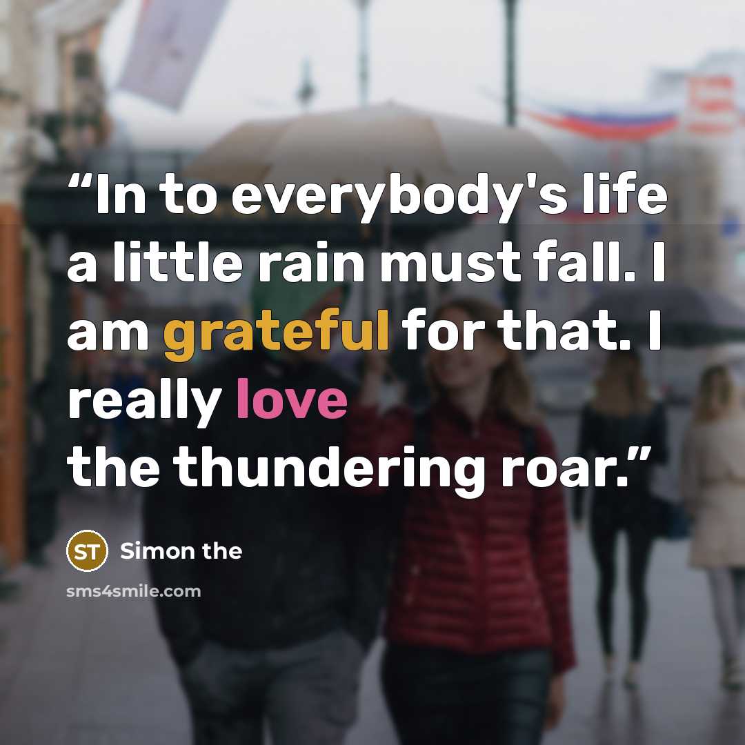 “In to everybody's life a little rain must fall. I am grateful for that. I really love the thundering roar.” quote by Simon the