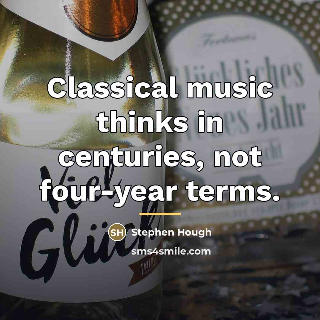 “Classical music thinks in centuries, not four-year terms.…” quote by Stephen Hough