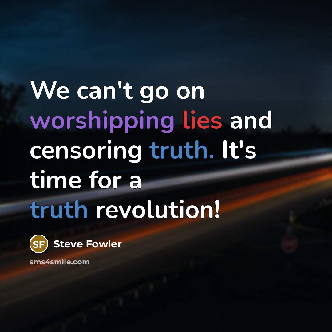 “We can't go on worshipping lies and censoring truth. It's…” quote by Steve Fowler