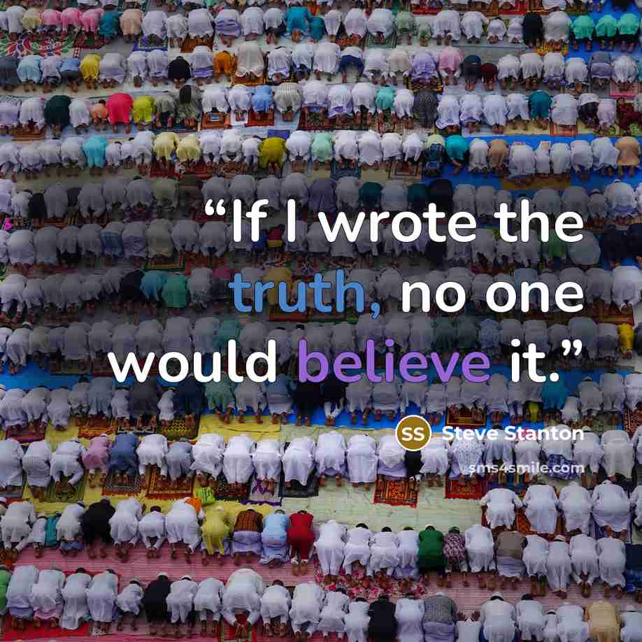 “If I wrote the truth, no one would believe it.” quote by Steve Stanton
