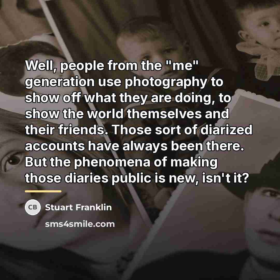 “Well, people from the "me" generation use photography to show…” quote by Stuart Franklin