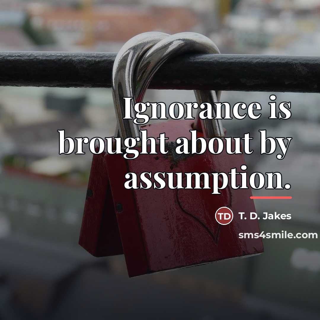 “Ignorance is brought about by assumption.…” quote by T. D. Jakes