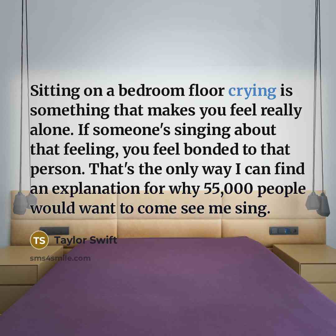 “Sitting on a bedroom floor crying is something that makes…” quote by Taylor Swift