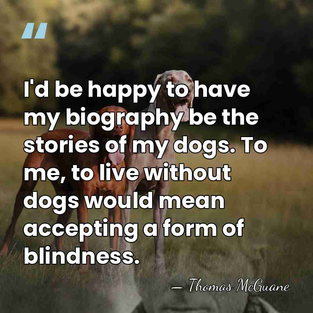 I'd be happy to have my biography be the stories of my&hellip; - Thomas McGuane