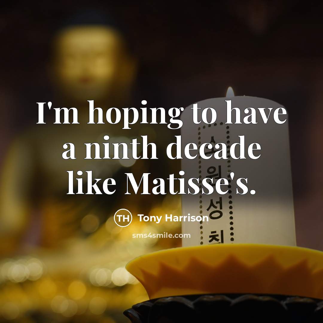 “I'm hoping to have a ninth decade like Matisse's.…” quote by Tony Harrison