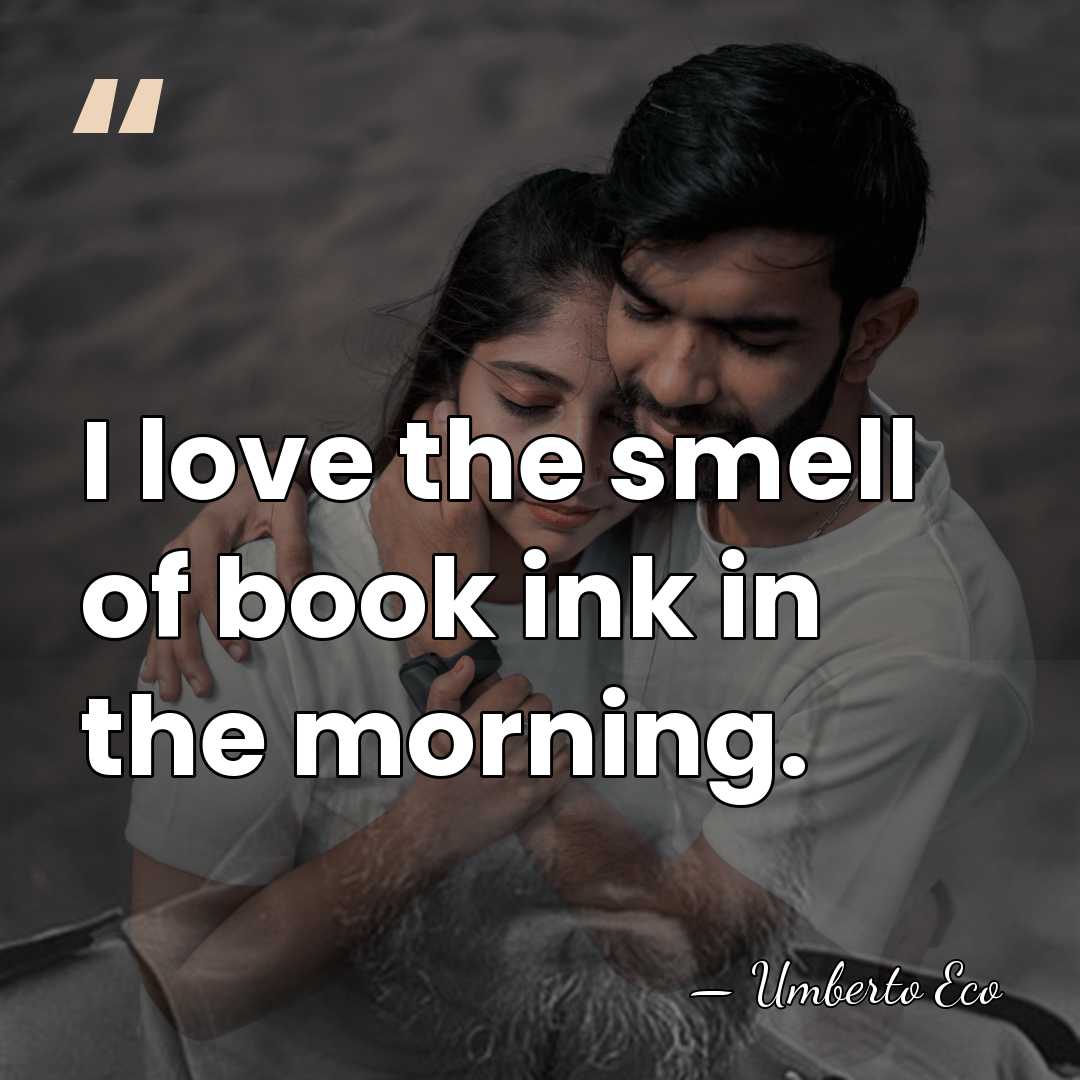 I love the smell of book ink in the morning. - Umberto Eco