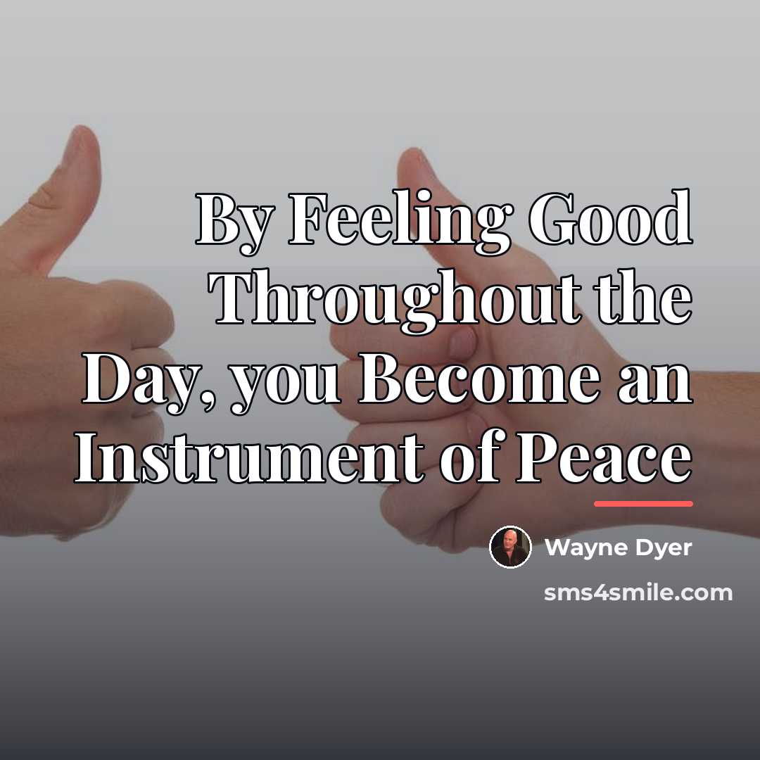“By Feeling Good Throughout the Day, you Become an Instrument…” quote by Wayne Dyer
