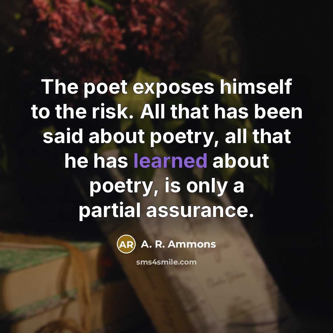 “The poet exposes himself to the risk. All that has…” quote by A. R. Ammons