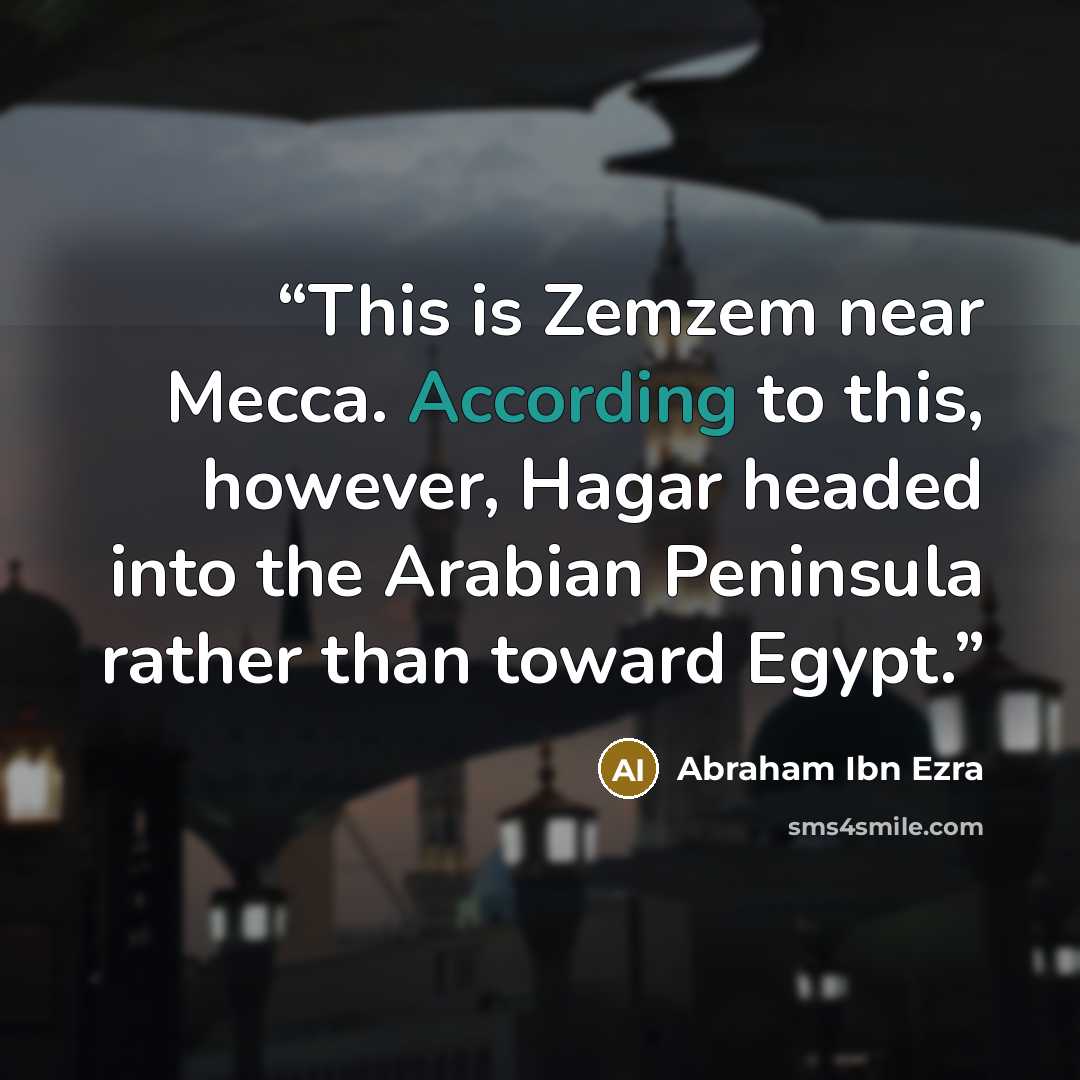 “This is Zemzem near Mecca. According to this, however, Hagar headed into the Arabian Peninsula rather than toward Egypt.” quote by Abraham Ibn Ezra