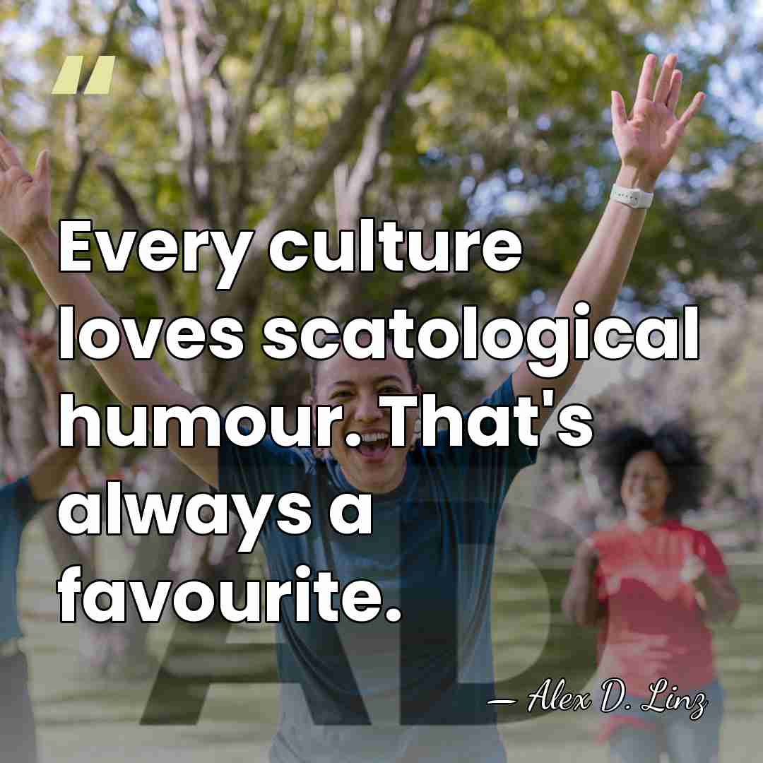 Every culture loves scatological humour. That's always a favourite. - Alex D. Linz
