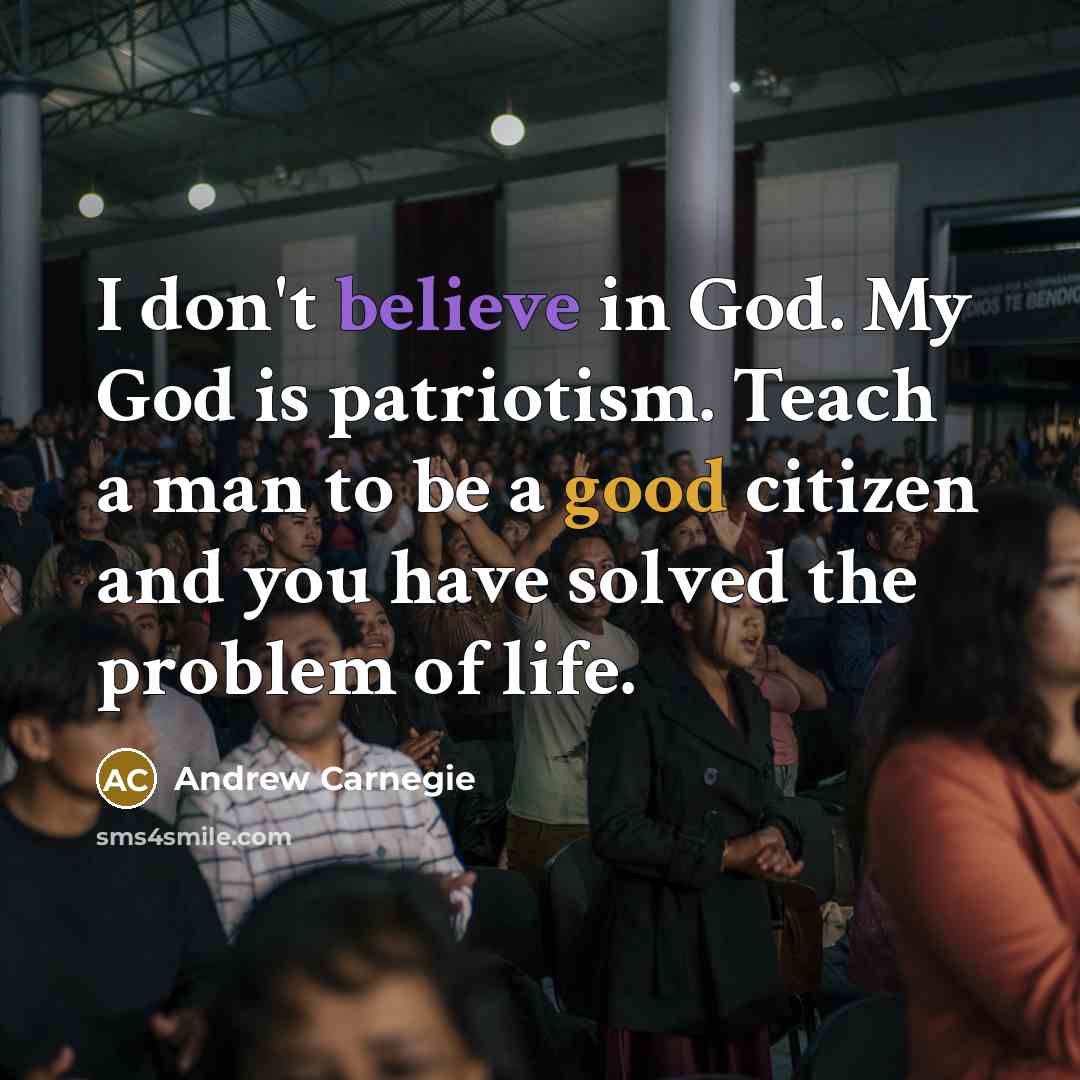 “I don't believe in God. My God is patriotism. Teach…” quote by Andrew Carnegie