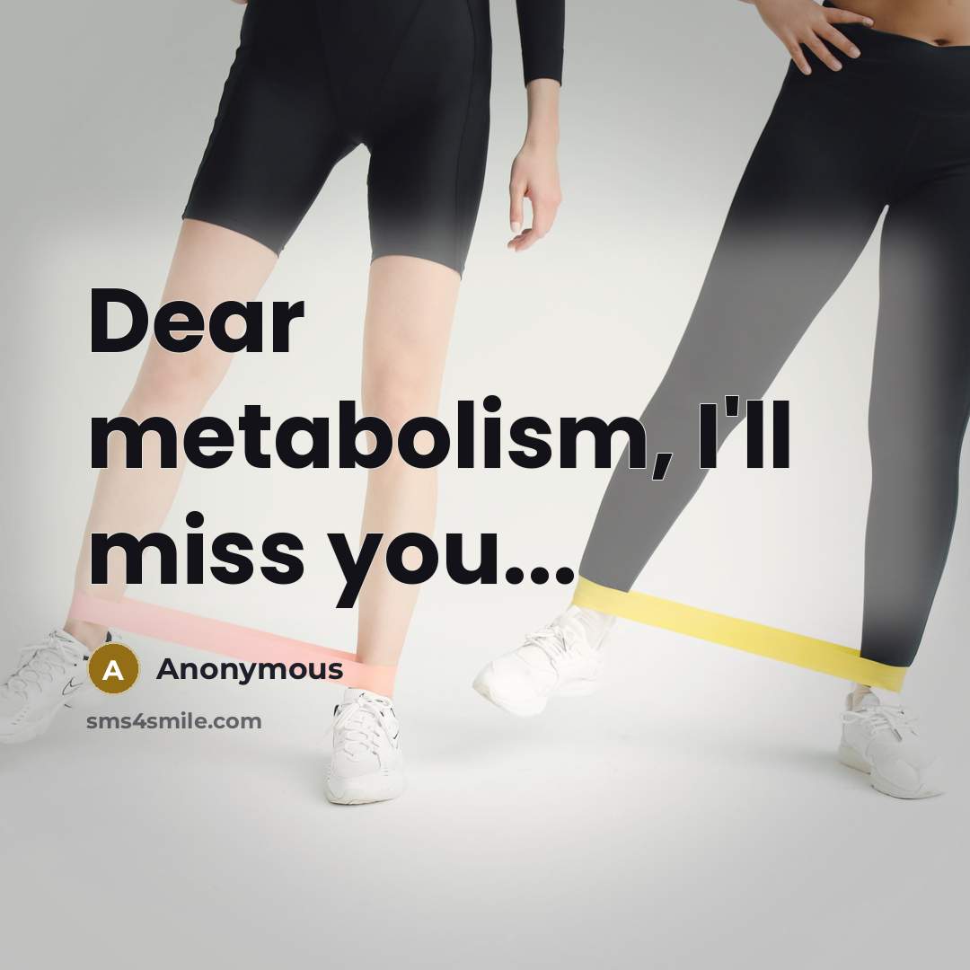 “Dear metabolism, I'll miss you...…” quote by Anonymous