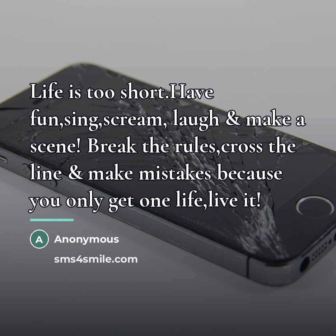 “Life is too short.Have fun,sing,scream, laugh & make a scene!…” quote by Anonymous
