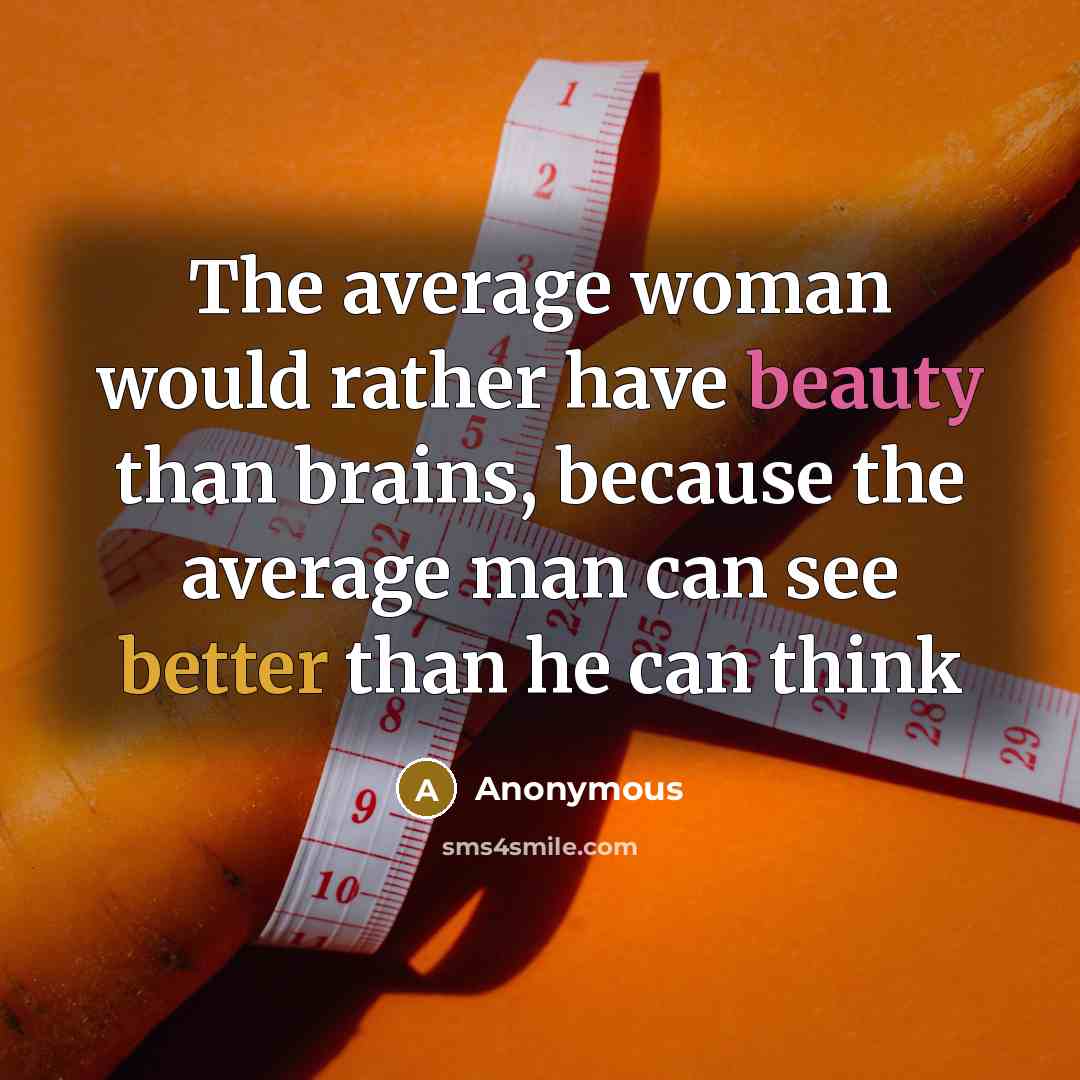 “The average woman would rather have beauty than brains, because the average man can see better than he can think” quote by Anonymous