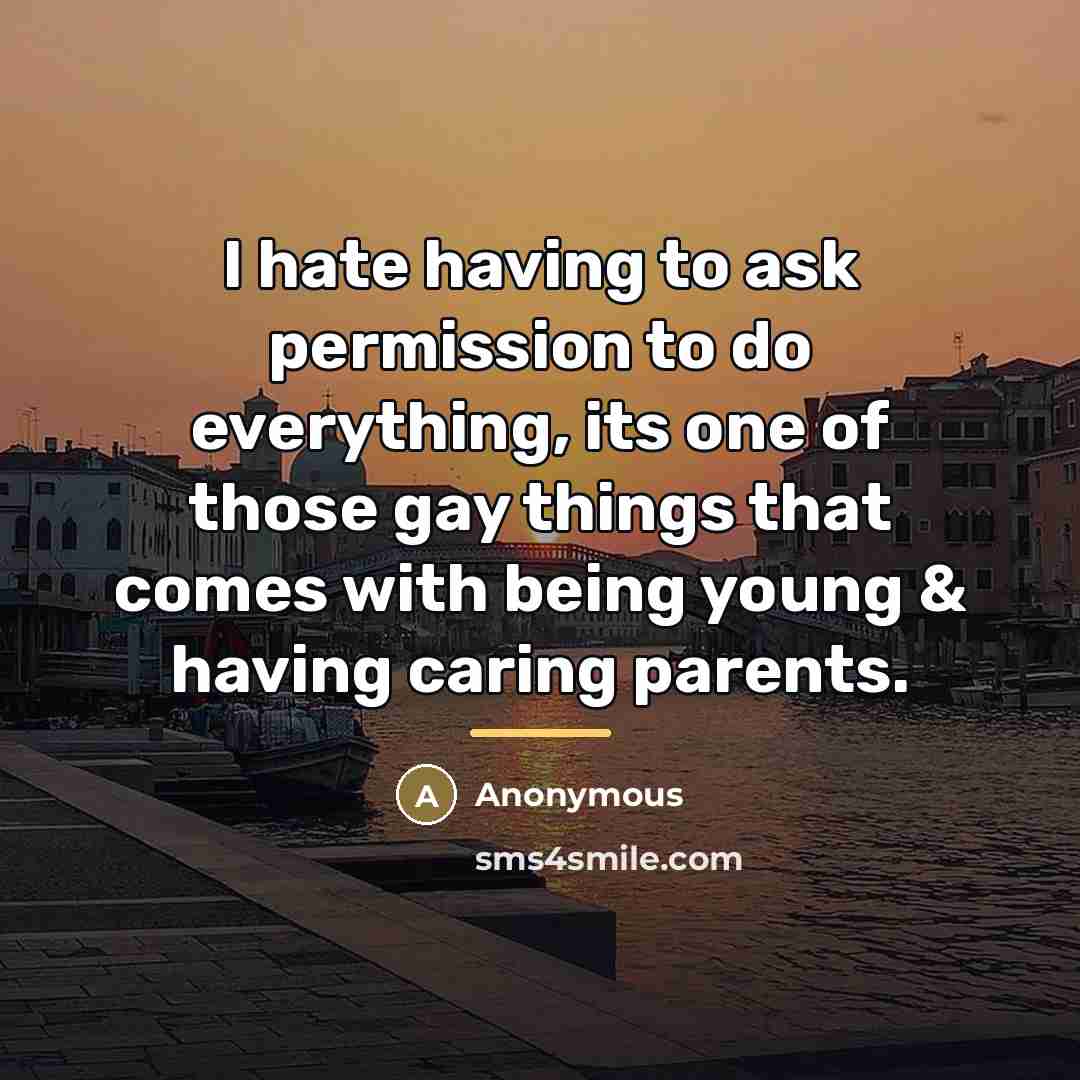 “I hate having to ask permission to do everything, its…” quote by Anonymous