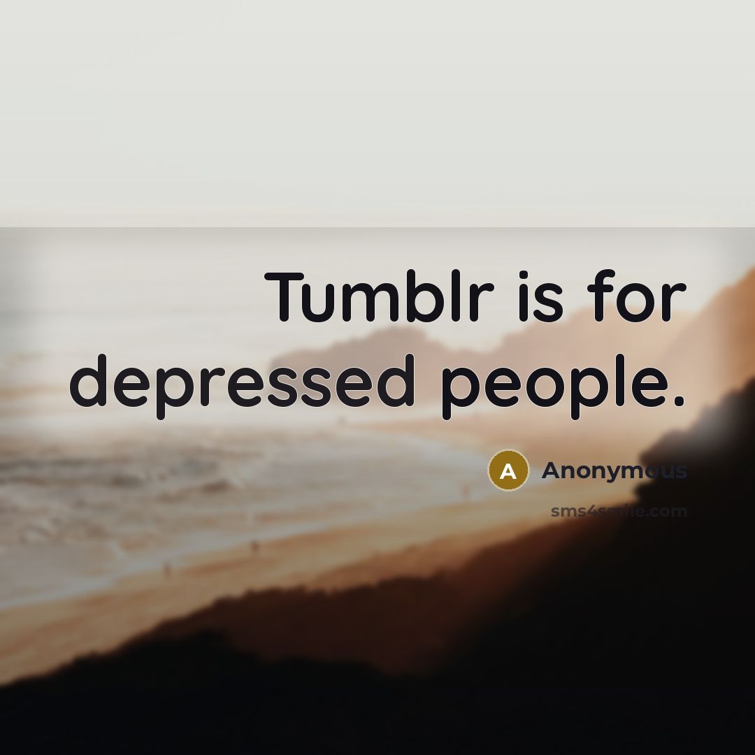 “Tumblr is for depressed people.” quote by Anonymous