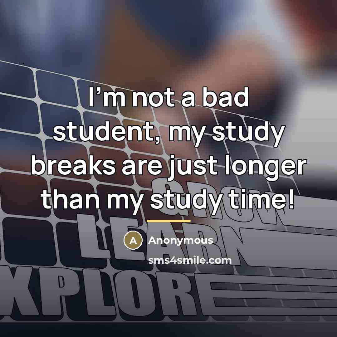 “I'm not a bad student, my study breaks are just…” quote by Anonymous