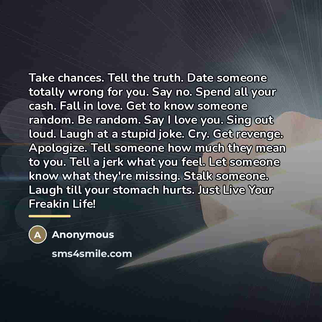 “Take chances. Tell the truth. Date someone totally wrong for…” quote by Anonymous