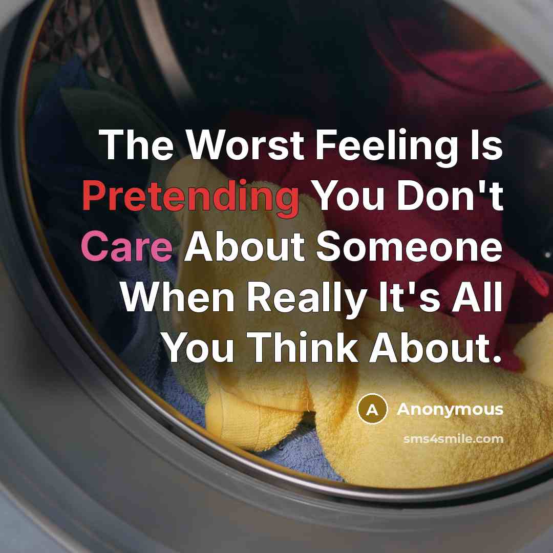 “The Worst Feeling Is Pretending You Don't Care About Someone When Really It's All You Think About.” quote by Anonymous