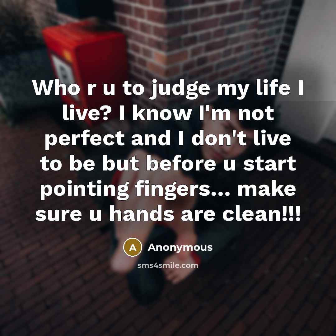 “Who r u to judge my life I live? I know I'm not perfect and I don't live to be but before u start pointing fingers… make sure u hands are clean!!!” quote by Anonymous