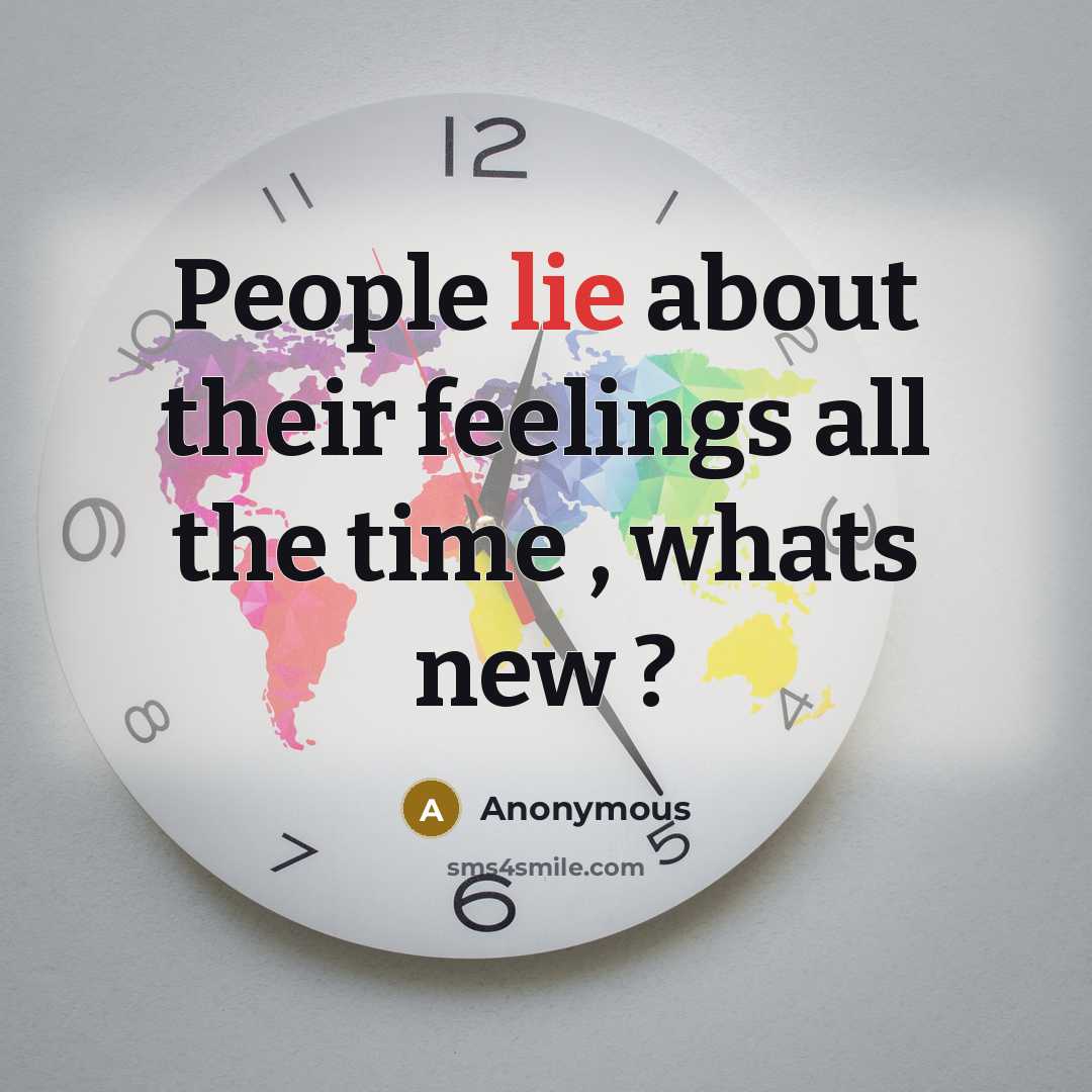 “People lie about their feelings all the time , whats new ?” quote by Anonymous
