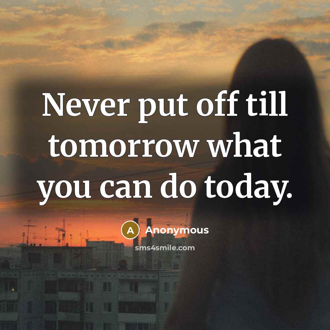 “Never put off till tomorrow what you can do today.” quote by Anonymous