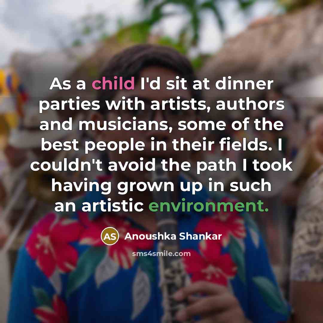 “As a child I'd sit at dinner parties with artists,…” quote by Anoushka Shankar