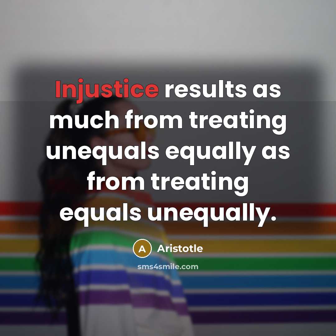 “Injustice results as much from treating unequals equally as from treating equals unequally.” quote by Aristotle