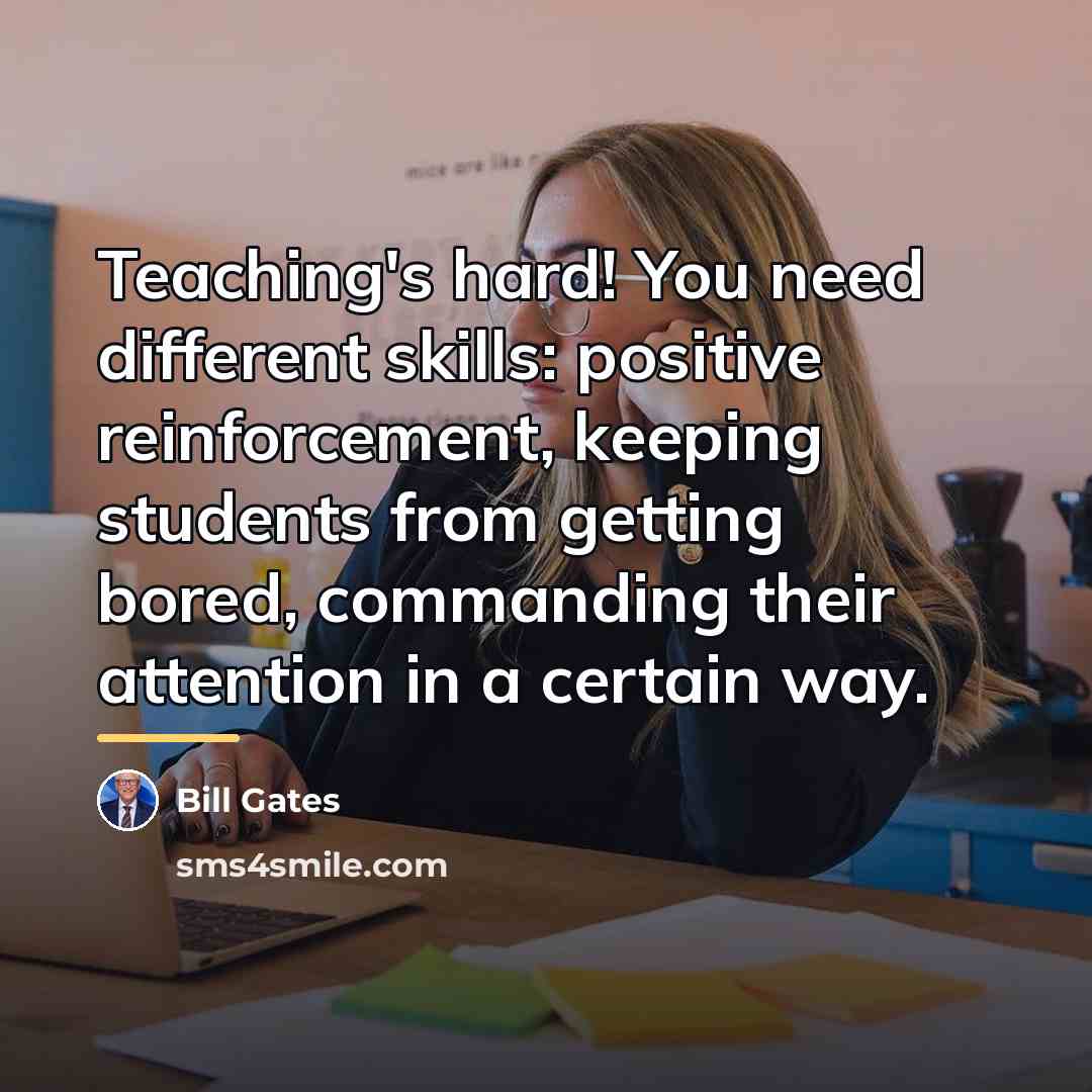 “Teaching's hard! You need different skills: positive reinforcement, keeping students…” quote by Bill Gates