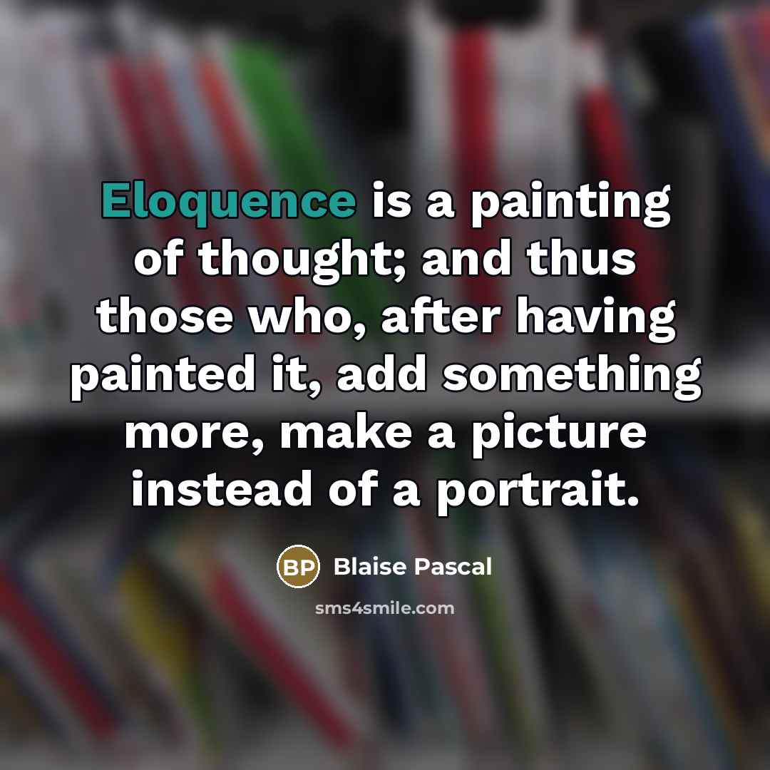 “Eloquence is a painting of thought; and thus those who,…” quote by Blaise Pascal