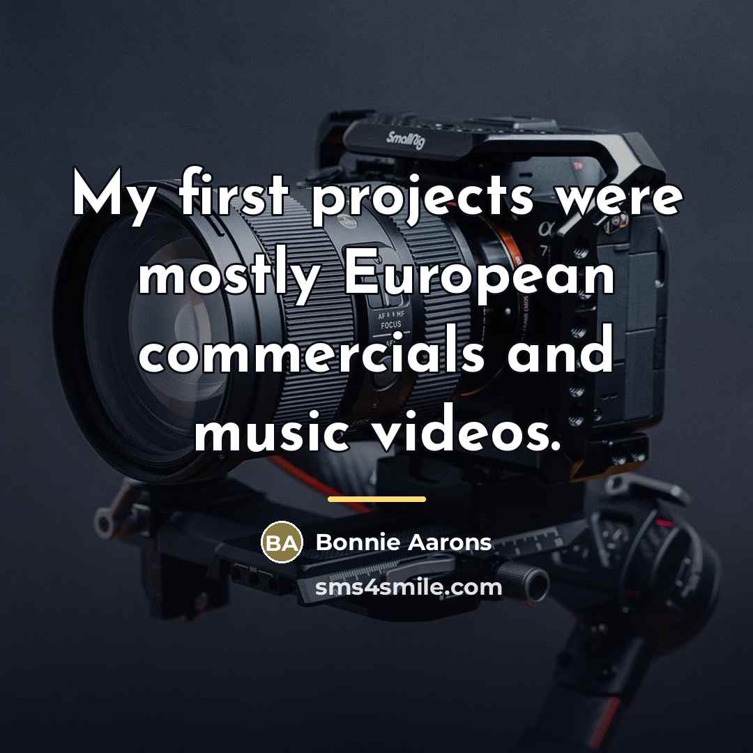 “My first projects were mostly European commercials and music videos.…” quote by Bonnie Aarons