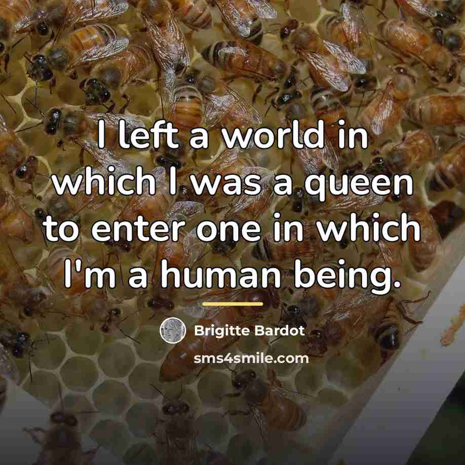 “I left a world in which I was a queen…” quote by Brigitte Bardot