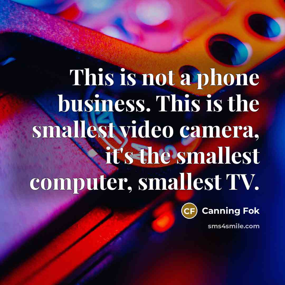 “This is not a phone business. This is the smallest video camera, it's the smallest computer, smallest TV.” quote by Canning Fok