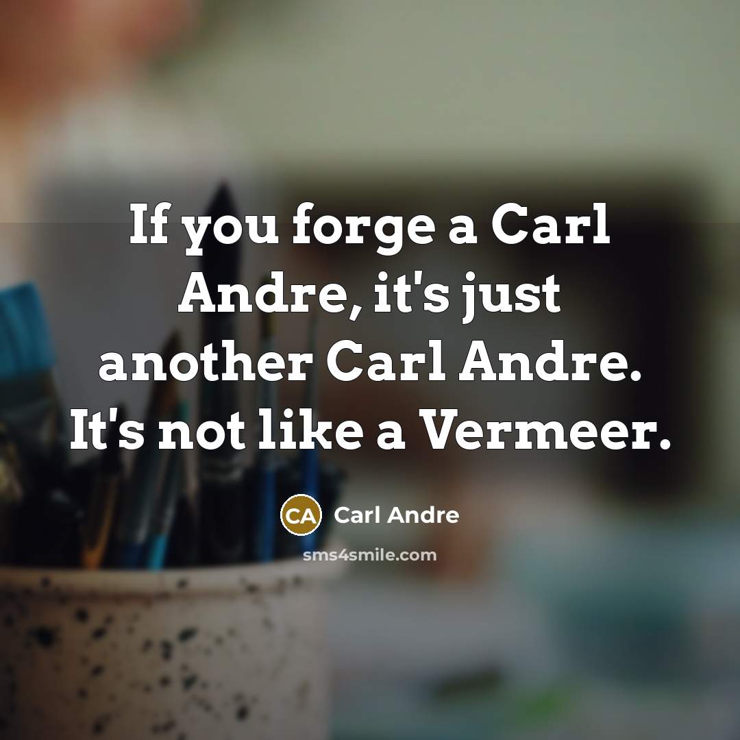 “If you forge a Carl Andre, it's just another Carl Andre. It's not like a Vermeer.” quote by Carl Andre