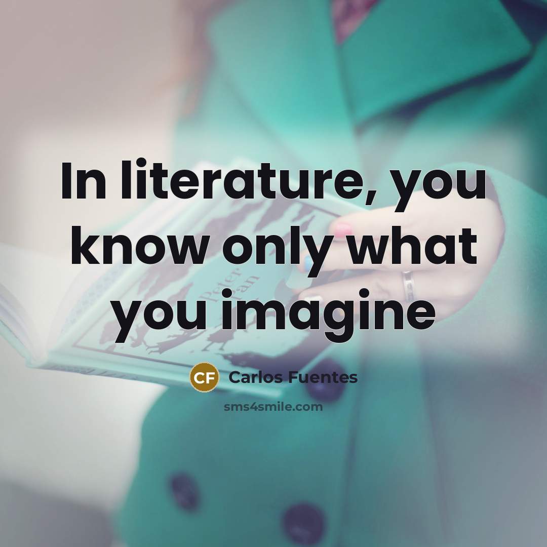 “In literature, you know only what you imagine…” quote by Carlos Fuentes