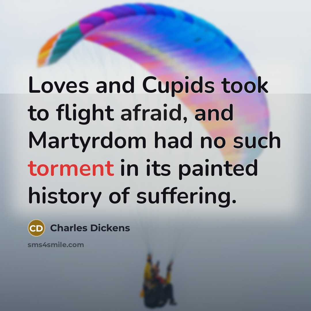 “Loves and Cupids took to flight afraid, and Martyrdom had…” quote by Charles Dickens