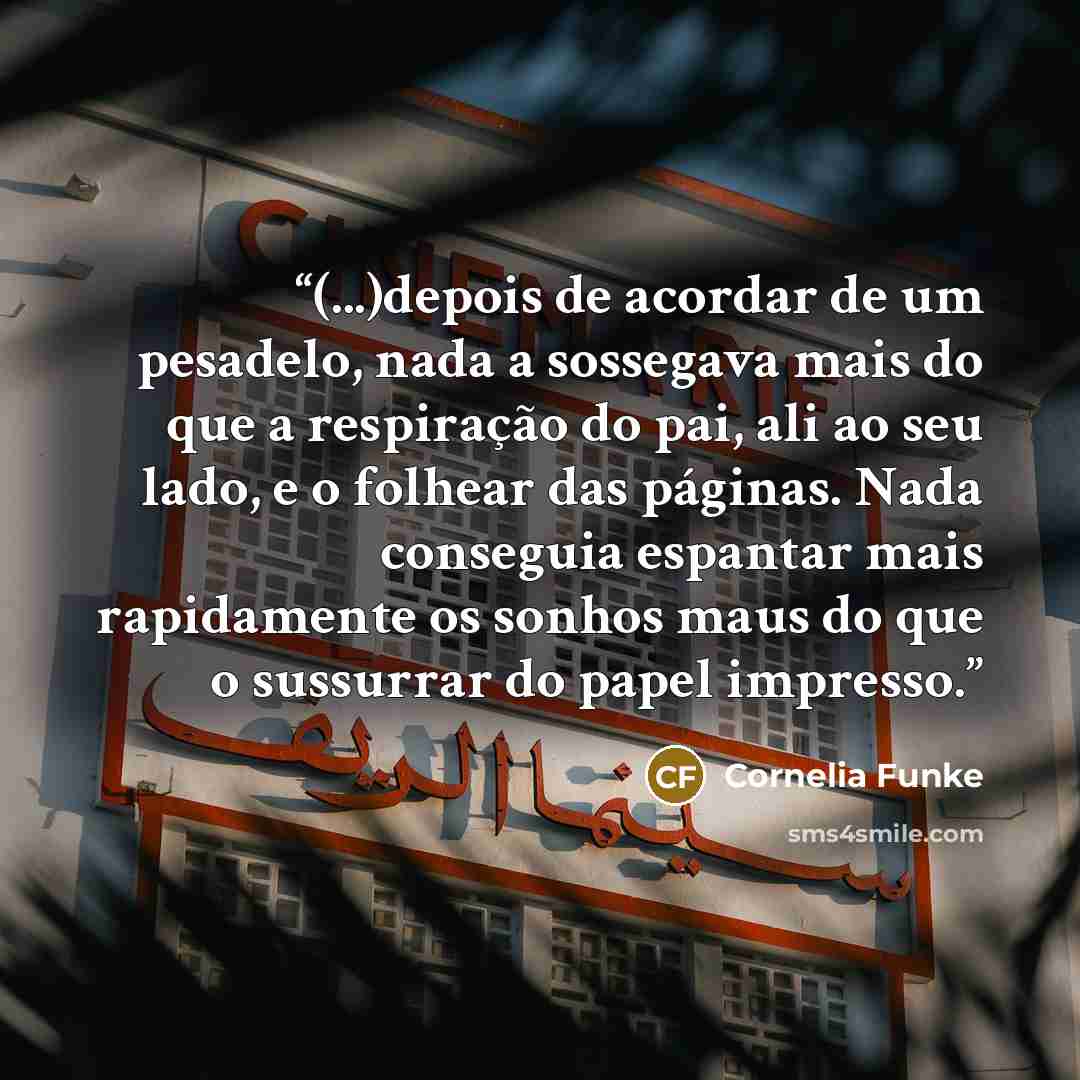 “(...)depois de acordar de um pesadelo, nada a sossegava mais do que a respiração do pai, ali ao seu lado, e o folhear das páginas. Nada conseguia espantar mais rapidamente os sonhos maus do que o sussurrar do papel impresso.” quote by Cornelia Funke