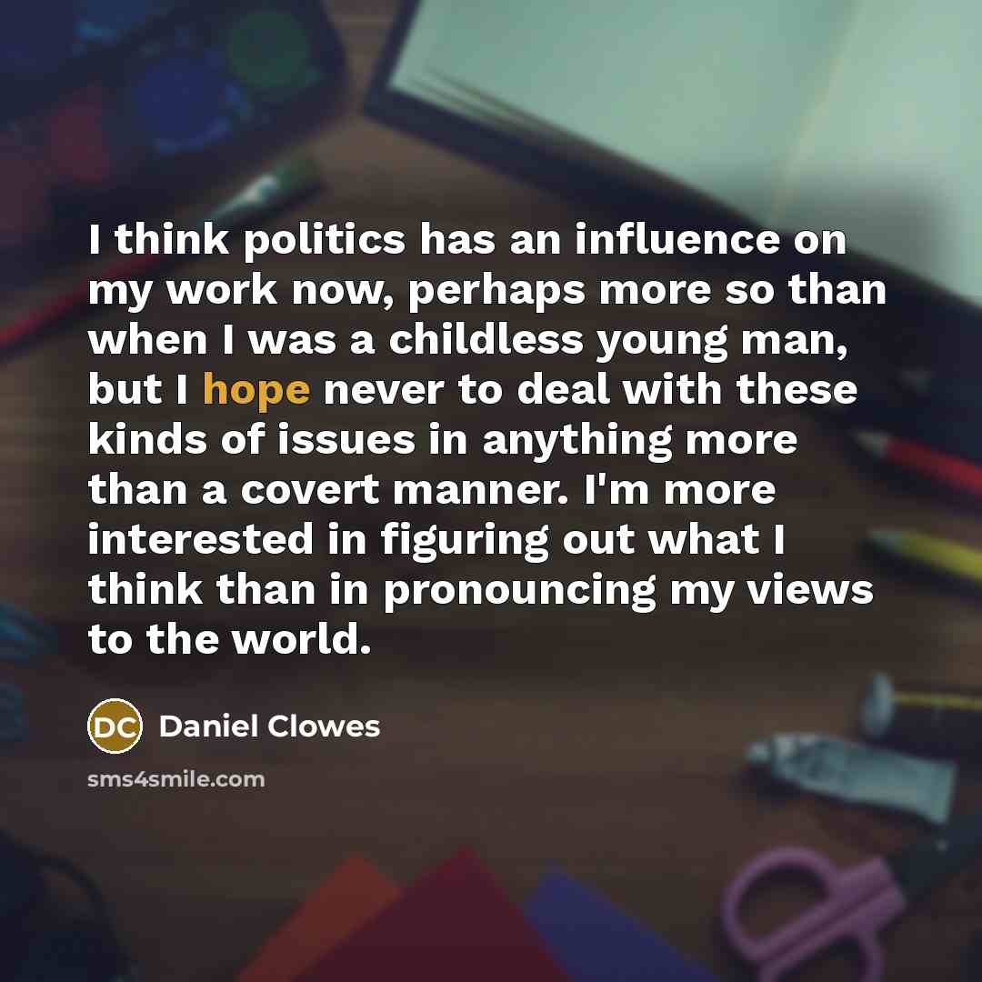 “I think politics has an influence on my work now,…” quote by Daniel Clowes